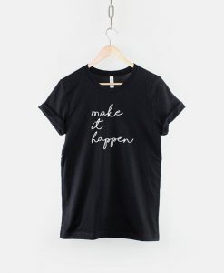 Make It Happen Tshirt RE23