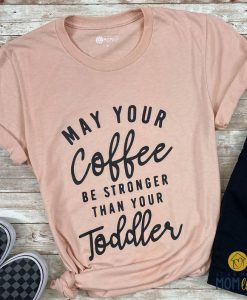 May Your Coffee be Stronger Than Your Toddler Shirt RE23