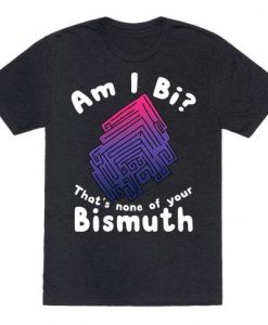 AM I BI THATS NONE OF YOUR BISMUTH T-SHIRT DN23