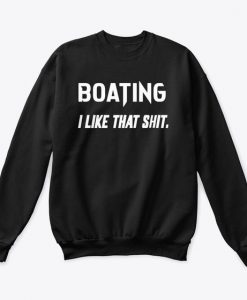 BOATING I LIKE THAT SHIT SWEATSHIRT RE23