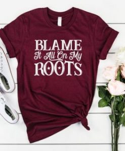 BLAME IT ALL ON MY ROOTS T-SHIRT RE23