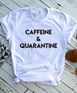 CAFFEINE AND QUARANTINE T-SHIRT DN23