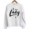 I AM LAZY SWEATSHIRT RE23