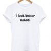 I LOOK BETTER NAKED T-SHIRT DN23