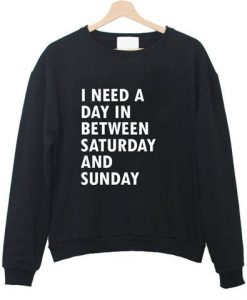 I NEED A DAY IN BETWEN SATURDAY AND MONDAY SWEATSHIRT RE23