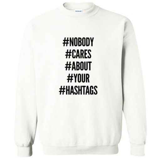 NOBODY CARE ABOUT YOUR HASTAGS SWEATSHIRT RE23