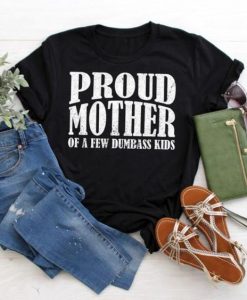 PROUD MOTHER OF A FEW DUMBASS KIDS FUNNY T-SHIRT RE23