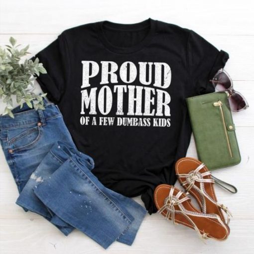 PROUD MOTHER OF A FEW DUMBASS KIDS FUNNY T-SHIRT RE23