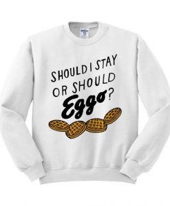 SHOULD I STAY OR SHOULD EGGE SWEATSHIRT RE23