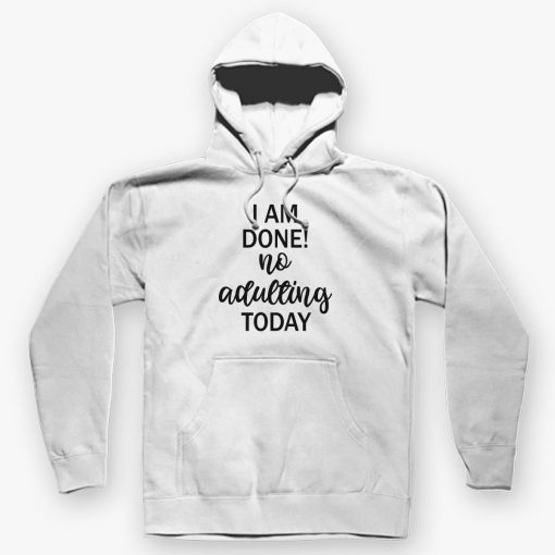 I AM DONE NO ADULTING TODAY HOODIE DNXRE