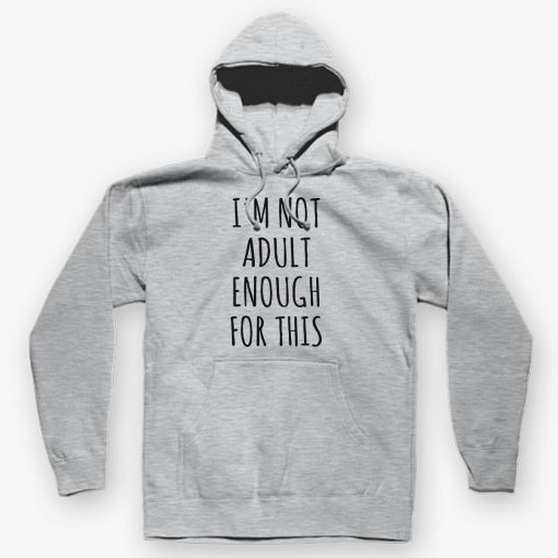 I AM NOT ADULT ENOUGH OF THIS HOODIE DNXRE