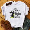 IN A WORLD FULL OF PRINCESSES BE A WITCH T-SHIRT DNXRE