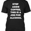 STEP ASIDE COFFEE  ALCOHOL IS HERE T-SHIRT DNXRE