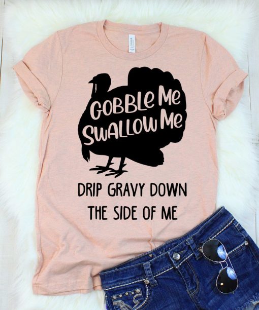 GOBBLE ME SWALLOW ME DRIP GRAVY DOWN THE SIDE OF ME T-SHIRT DR23