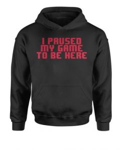 I PAUSE MY GAME TO BE HERE HOODIE GG37