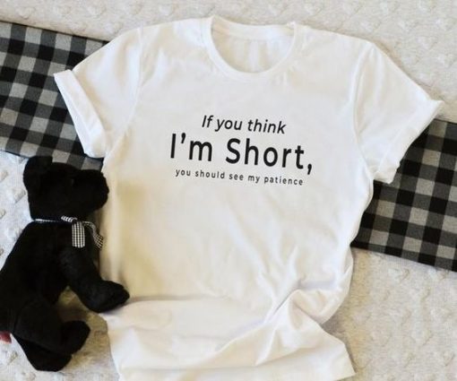 IF YOU THINK I AM SHORT YOU SHOULD SEE MY PATIENCE T-SHIRT CR37