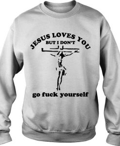 JESUS LOVES YOU BUT I DON'T GO FUCK YOURSELF SWEATSHIRT DR23