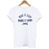 RUB IT EASY MAKE IT HARD T-SHIRT DR23