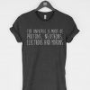 THE UNIVERSE IS MADE OF PROTONS NEUTRONS ELECTRONS AND MORONS T-SHIRT DR23