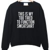 THIS IS MY TOO TIRED TO FUNCTION SWEATSHIRT DR23