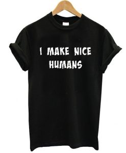 I MAKE NICE HUMANS T-SHIRT DR23