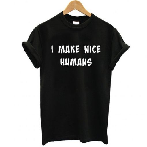 I MAKE NICE HUMANS T-SHIRT DR23