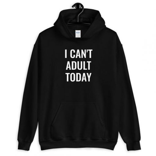 I CAN NOT ADULT TODAY HOODIE SS