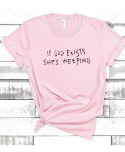 If God Exists She’s Weeping t-shirt drd