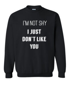 I’m Not Shy I Just Don’t Like You sweatshirt drd