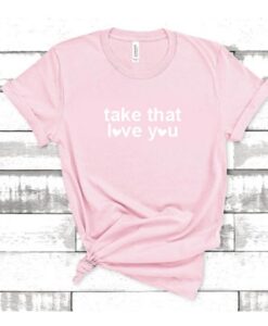 Take that love you t-shirt asr