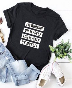 I’m Working On Myself For Myself By Myself t-shirt FT