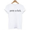 Pretty As Fuck t-shirt FT