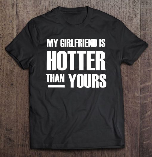 my girlfriend is hotter than you shirt