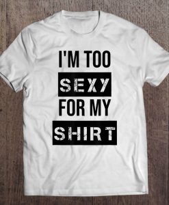 I am too sexy for my shirt