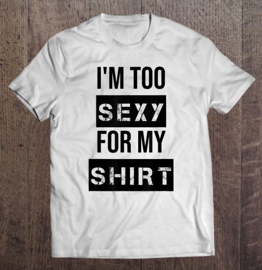 I am too sexy for my shirt