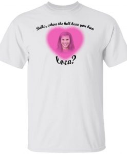 bella where you been loca shirt