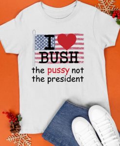 i love bush not the president shirt