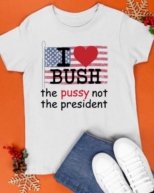 i love bush not the president shirt