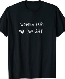 women dont owe you shit shirt