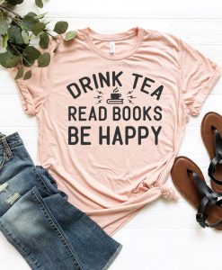 Drink Tea Read Books Be Happy Shirt