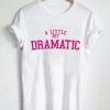 a little bit dramatic shirt