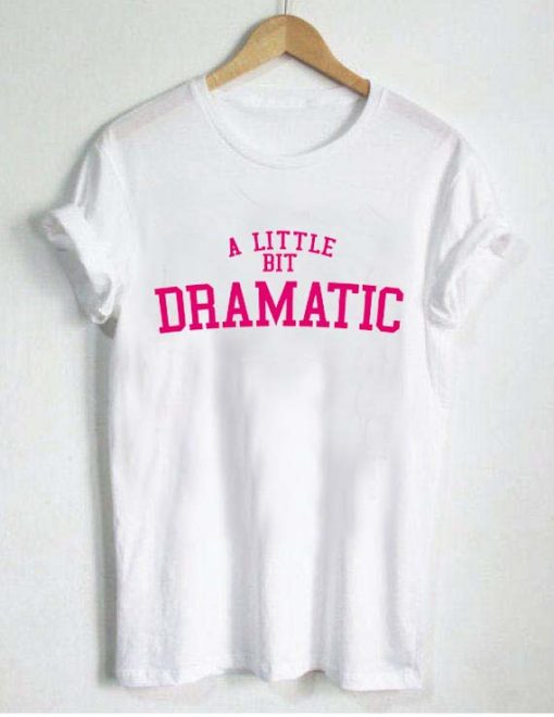 a little bit dramatic shirt