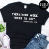 everything woke turns to Tshirt