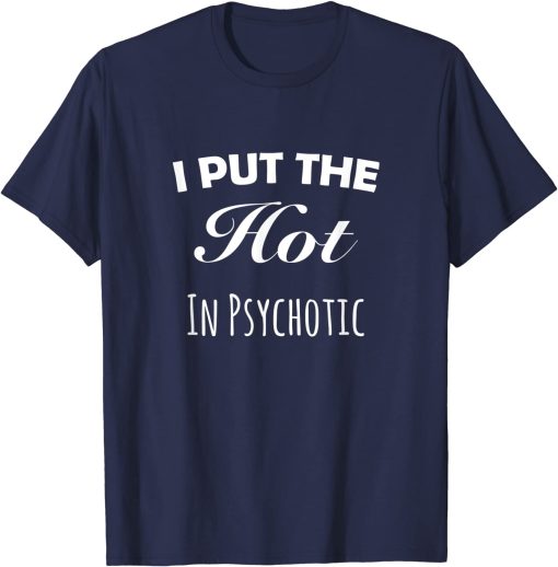 i put the hot in psychotic shirt