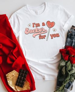 I'm a sucker for you shirt