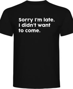 Sorry I am Late Funny T-shirt