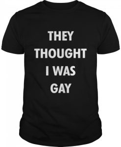 they thought i was gay shirt