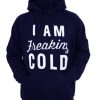 I am Freaking Cold Quote Hoodie