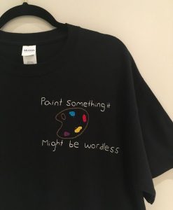 Paint Something It Might Be Wordless T-Shirt