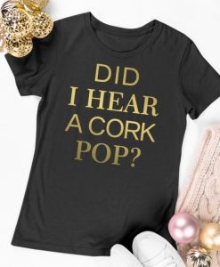 did i hear a cork pop shirt